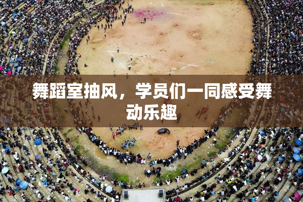 舞蹈室抽风，学员们一同感受舞动乐趣