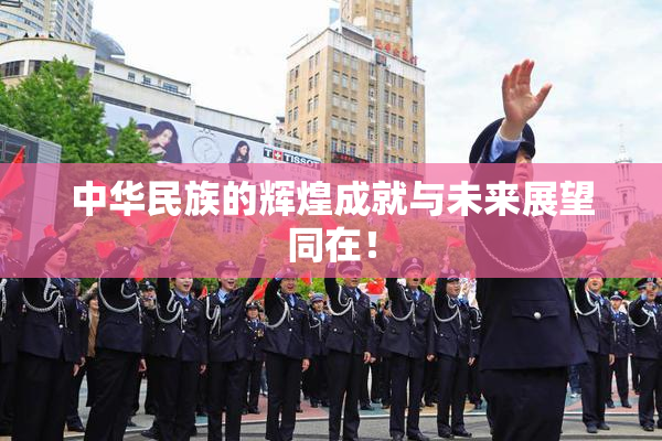 中华民族的辉煌成就与未来展望同在！