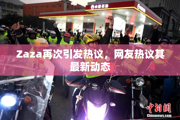 Zaza再次引发热议，网友热议其最新动态