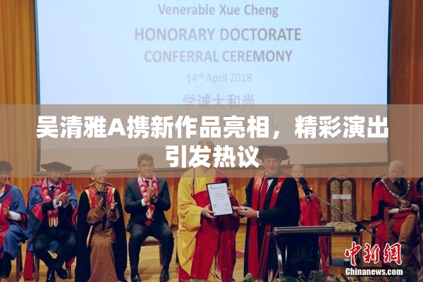 吴清雅A携新作品亮相，精彩演出引发热议