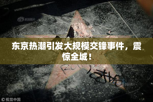 东京热潮引发大规模交锋事件，震惊全城！