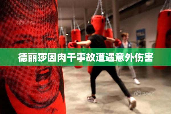德丽莎因肉干事故遭遇意外伤害