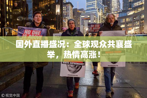 国外直播盛况：全球观众共襄盛举，热情高涨！