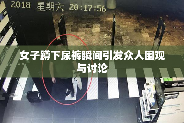 女子蹲下尿裤瞬间引发众人围观与讨论