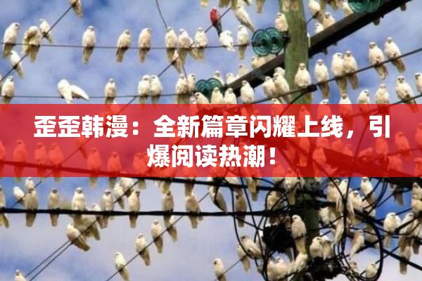 歪歪韩漫：全新篇章闪耀上线，引爆阅读热潮！