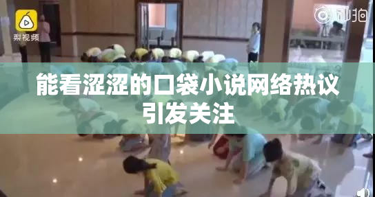 能看涩涩的口袋小说网络热议引发关注