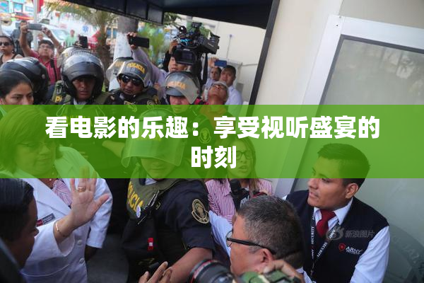 看电影的乐趣：享受视听盛宴的时刻