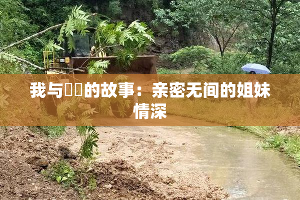 我与妺妺的故事：亲密无间的姐妹情深