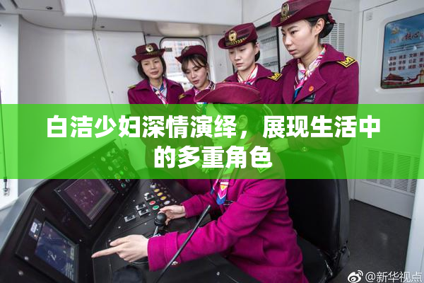 白洁少妇深情演绎，展现生活中的多重角色