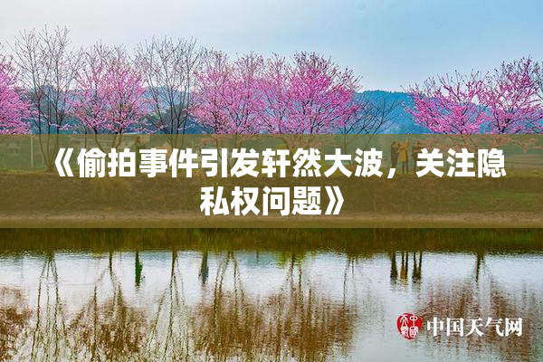 《偷拍事件引发轩然大波，关注隐私权问题》