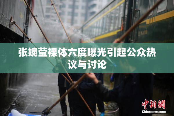 张婉莹裸体六度曝光引起公众热议与讨论