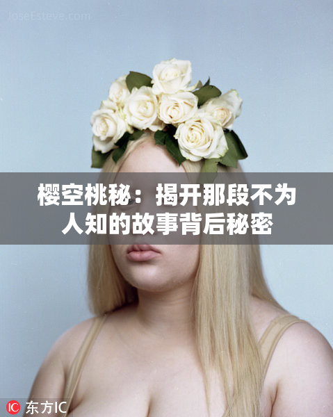 樱空桃秘：揭开那段不为人知的故事背后秘密