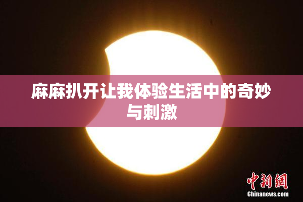 麻麻扒开让我体验生活中的奇妙与刺激