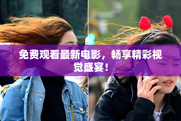 免费观看最新电影，畅享精彩视觉盛宴！