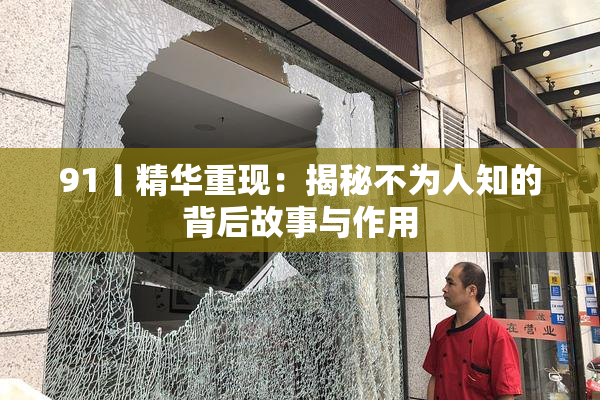 91丨精华重现：揭秘不为人知的背后故事与作用