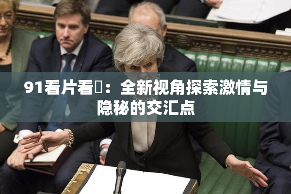 91看片看婬：全新视角探索激情与隐秘的交汇点