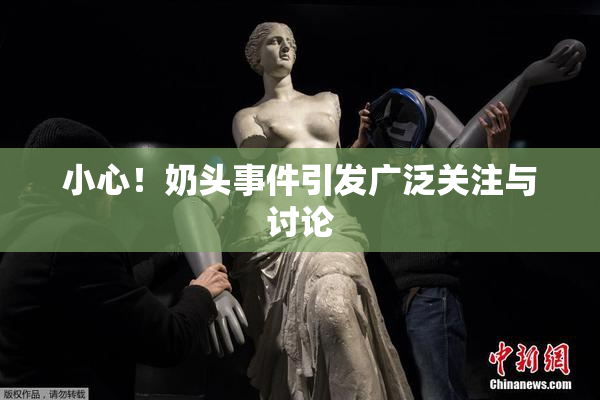 小心！奶头事件引发广泛关注与讨论