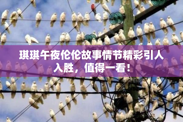 琪琪午夜伦伦故事情节精彩引人入胜，值得一看！