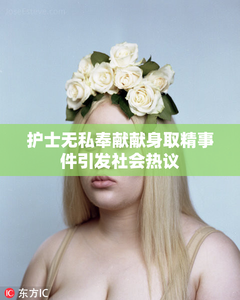 护士无私奉献献身取精事件引发社会热议