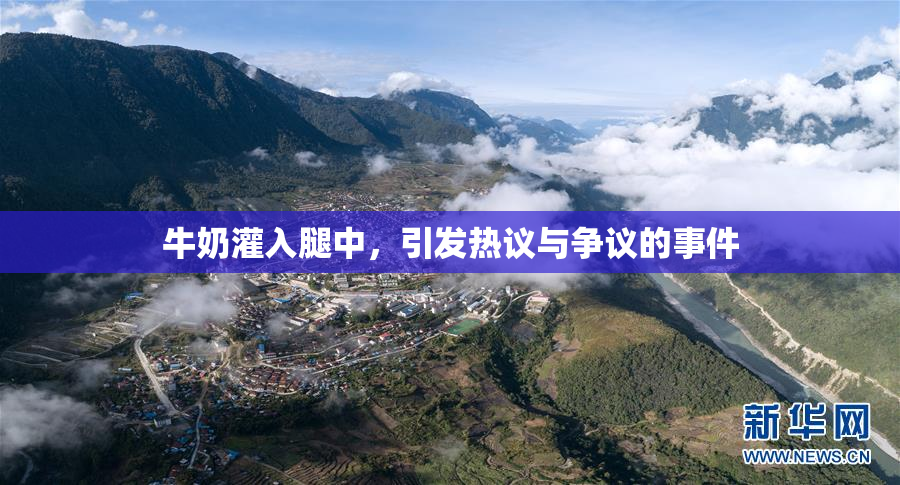 牛奶灌入腿中，引发热议与争议的事件