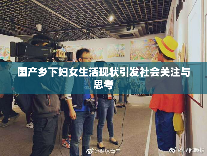 国产乡下妇女生活现状引发社会关注与思考