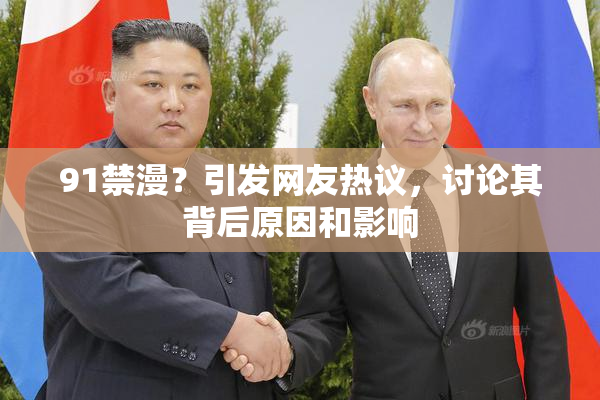 91禁漫？引发网友热议，讨论其背后原因和影响
