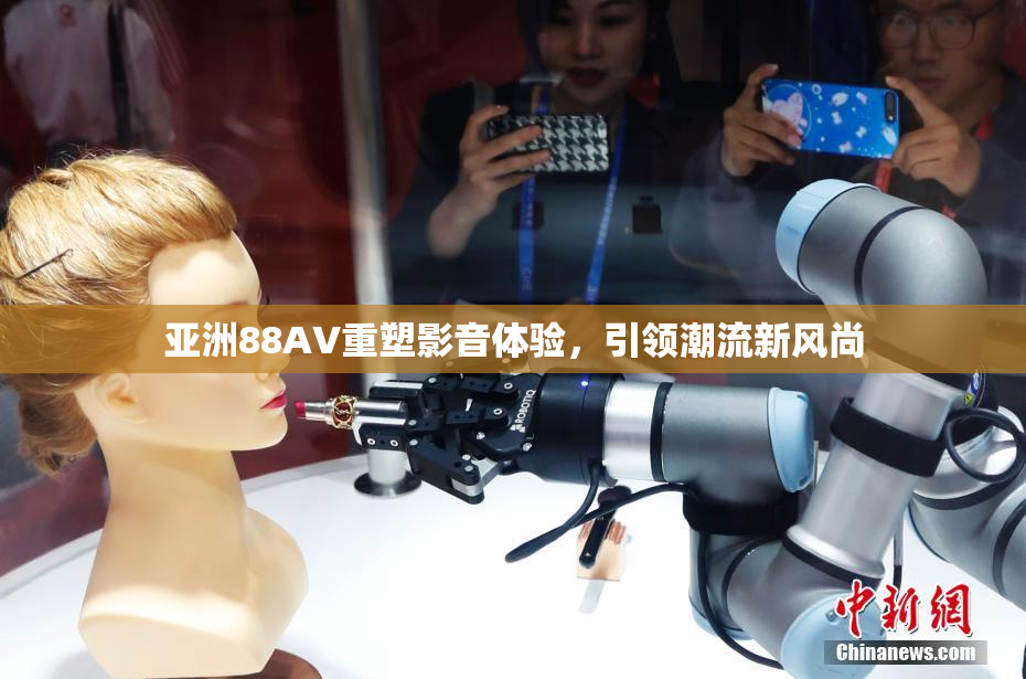 亚洲88AV重塑影音体验，引领潮流新风尚