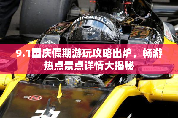 9.1国庆假期游玩攻略出炉，畅游热点景点详情大揭秘