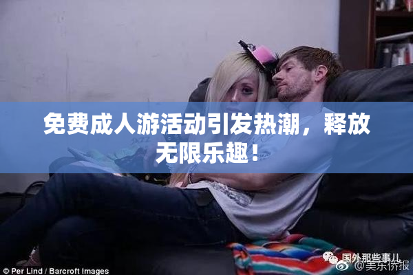 免费成人游活动引发热潮，释放无限乐趣！