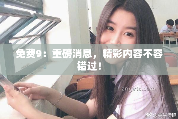 免费9：重磅消息，精彩内容不容错过！