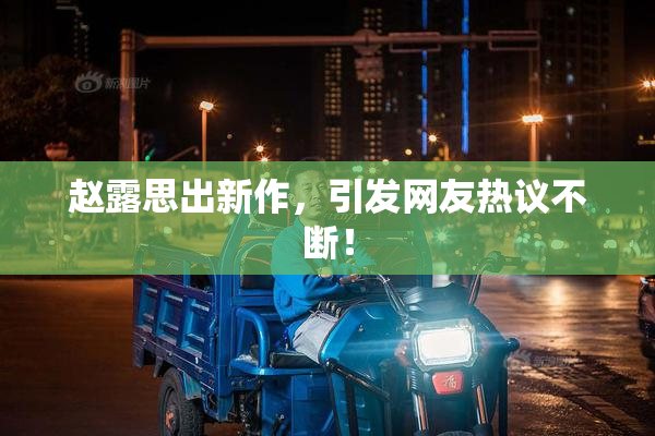 赵露思出新作，引发网友热议不断！