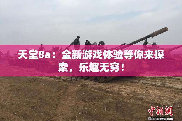 天堂8a：全新游戏体验等你来探索，乐趣无穷！