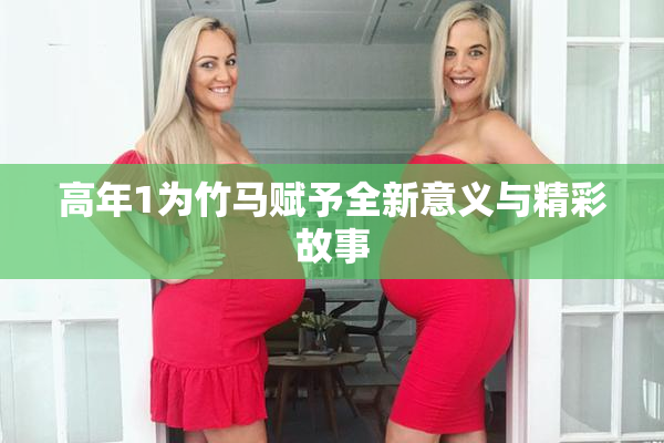 高年1为竹马赋予全新意义与精彩故事