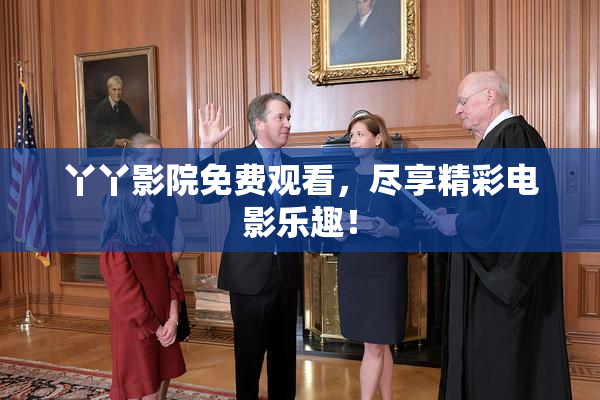 丫丫影院免费观看，尽享精彩电影乐趣！