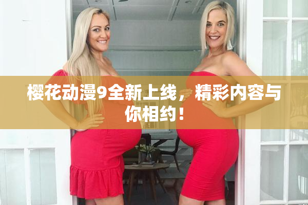 樱花动漫9全新上线，精彩内容与你相约！