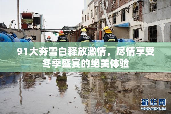 91大夯雪白释放激情，尽情享受冬季盛宴的绝美体验