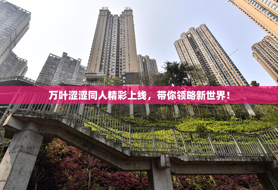 万叶涩涩同人精彩上线，带你领略新世界！