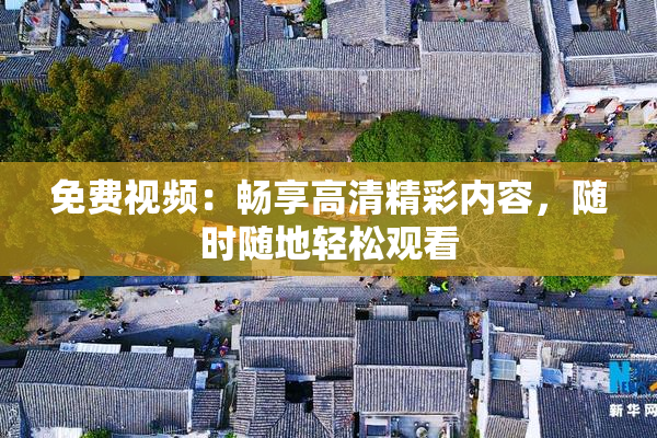 免费视频：畅享高清精彩内容，随时随地轻松观看