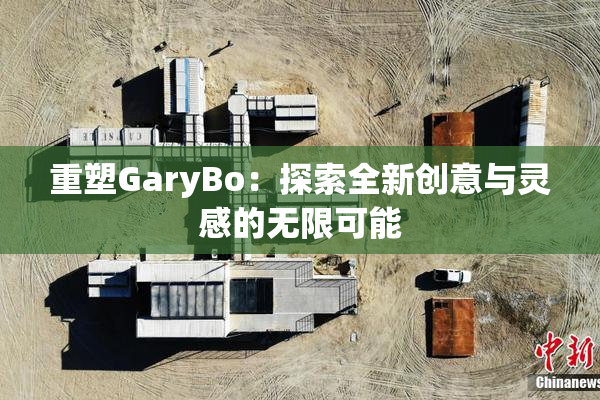 重塑GaryBo：探索全新创意与灵感的无限可能