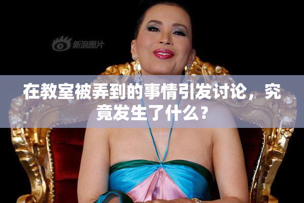 在教室被弄到的事情引发讨论，究竟发生了什么？