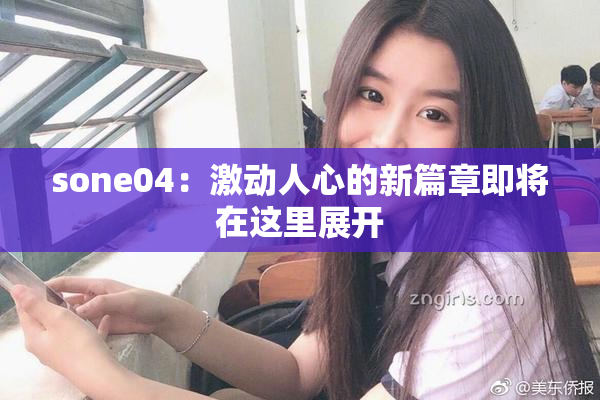 sone04：激动人心的新篇章即将在这里展开