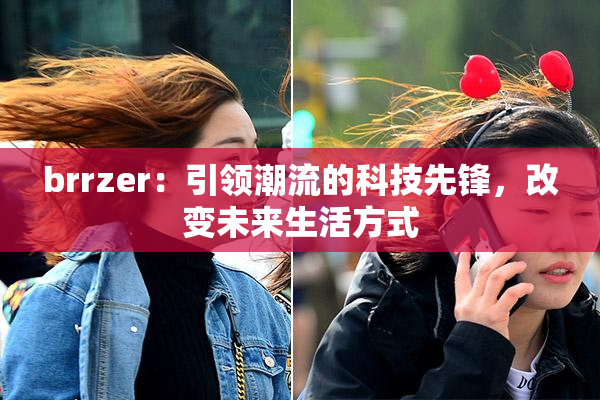 brrzer：引领潮流的科技先锋，改变未来生活方式