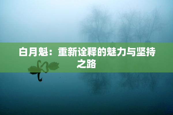 白月魁：重新诠释的魅力与坚持之路