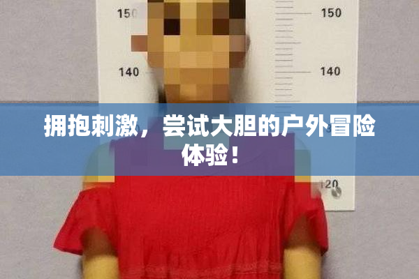 拥抱刺激，尝试大胆的户外冒险体验！