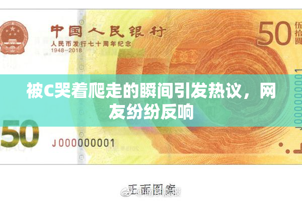 被C哭着爬走的瞬间引发热议，网友纷纷反响