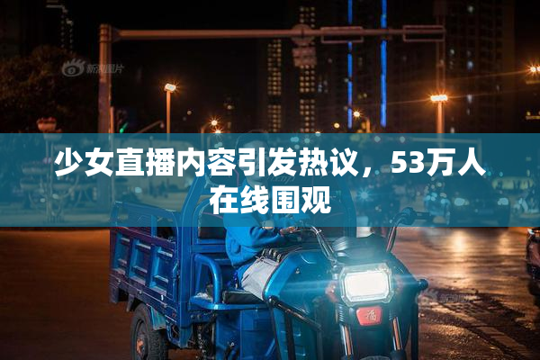 少女直播内容引发热议，53万人在线围观