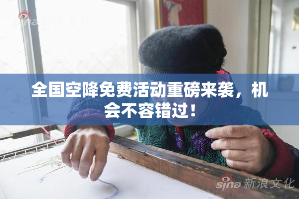 全国空降免费活动重磅来袭，机会不容错过！