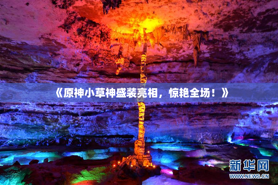 《原神小草神盛装亮相，惊艳全场！》