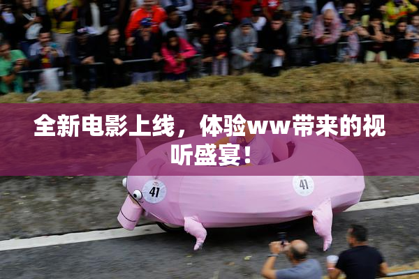全新电影上线，体验ww带来的视听盛宴！