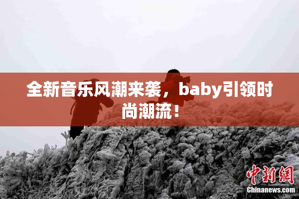 全新音乐风潮来袭，baby引领时尚潮流！